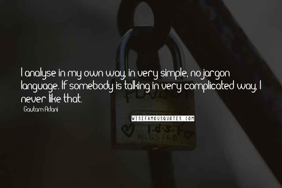 Gautam Adani Quotes: I analyse in my own way, in very simple, no-jargon language. If somebody is talking in very complicated way, I never like that.