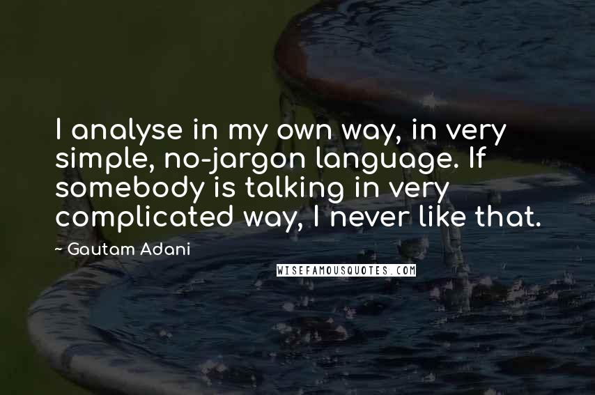 Gautam Adani Quotes: I analyse in my own way, in very simple, no-jargon language. If somebody is talking in very complicated way, I never like that.