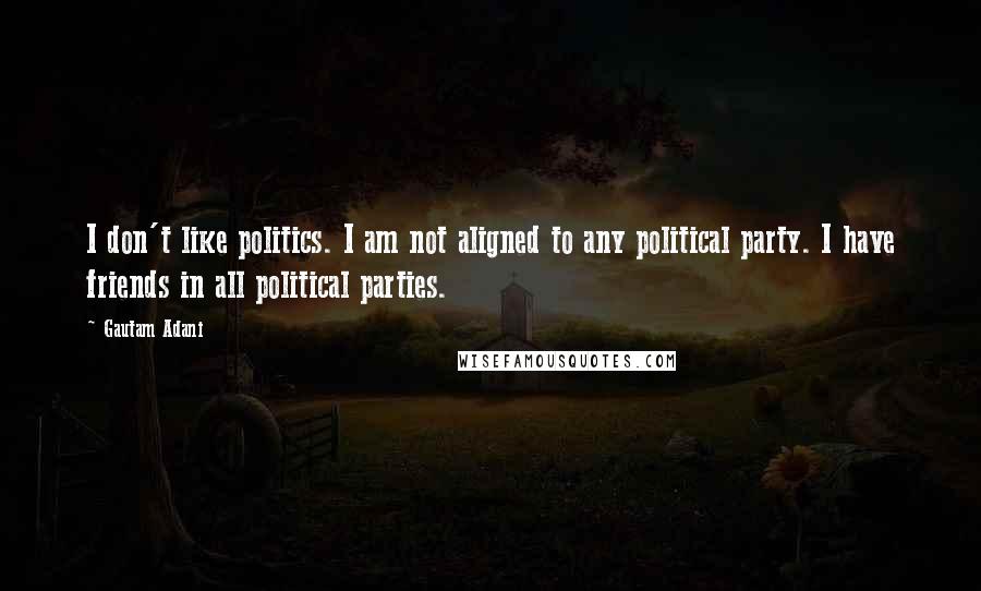 Gautam Adani Quotes: I don't like politics. I am not aligned to any political party. I have friends in all political parties.