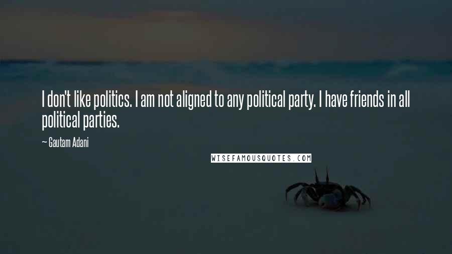 Gautam Adani Quotes: I don't like politics. I am not aligned to any political party. I have friends in all political parties.