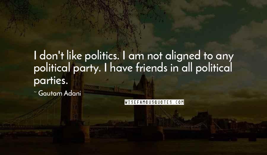 Gautam Adani Quotes: I don't like politics. I am not aligned to any political party. I have friends in all political parties.