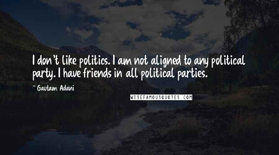 Gautam Adani Quotes: I don't like politics. I am not aligned to any political party. I have friends in all political parties.