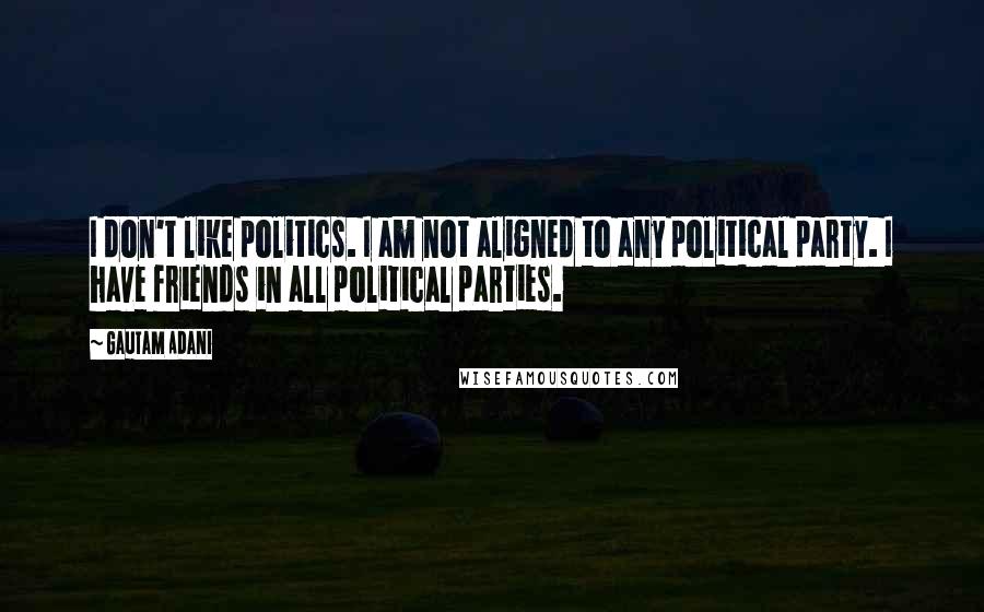 Gautam Adani Quotes: I don't like politics. I am not aligned to any political party. I have friends in all political parties.