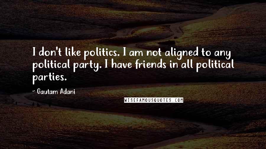 Gautam Adani Quotes: I don't like politics. I am not aligned to any political party. I have friends in all political parties.