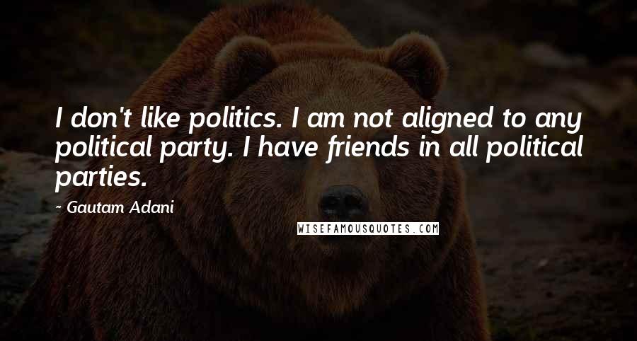 Gautam Adani Quotes: I don't like politics. I am not aligned to any political party. I have friends in all political parties.