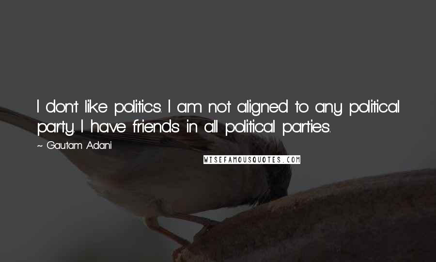 Gautam Adani Quotes: I don't like politics. I am not aligned to any political party. I have friends in all political parties.