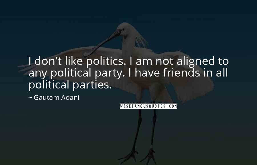 Gautam Adani Quotes: I don't like politics. I am not aligned to any political party. I have friends in all political parties.