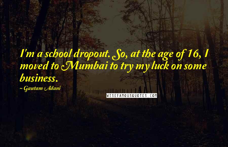 Gautam Adani Quotes: I'm a school dropout. So, at the age of 16, I moved to Mumbai to try my luck on some business.