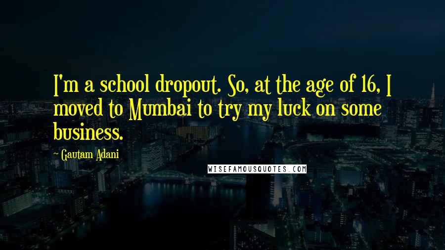 Gautam Adani Quotes: I'm a school dropout. So, at the age of 16, I moved to Mumbai to try my luck on some business.