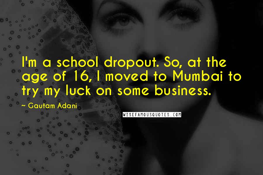 Gautam Adani Quotes: I'm a school dropout. So, at the age of 16, I moved to Mumbai to try my luck on some business.