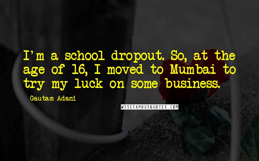 Gautam Adani Quotes: I'm a school dropout. So, at the age of 16, I moved to Mumbai to try my luck on some business.