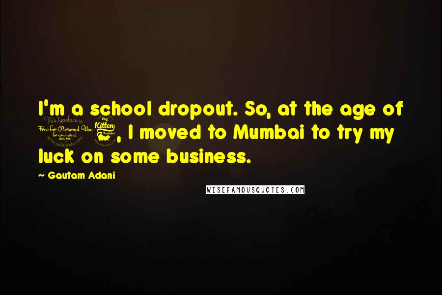 Gautam Adani Quotes: I'm a school dropout. So, at the age of 16, I moved to Mumbai to try my luck on some business.