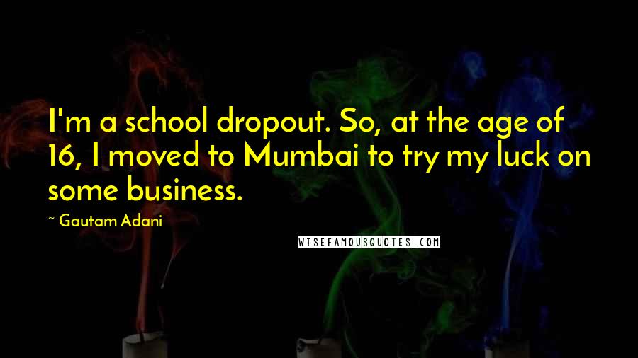 Gautam Adani Quotes: I'm a school dropout. So, at the age of 16, I moved to Mumbai to try my luck on some business.