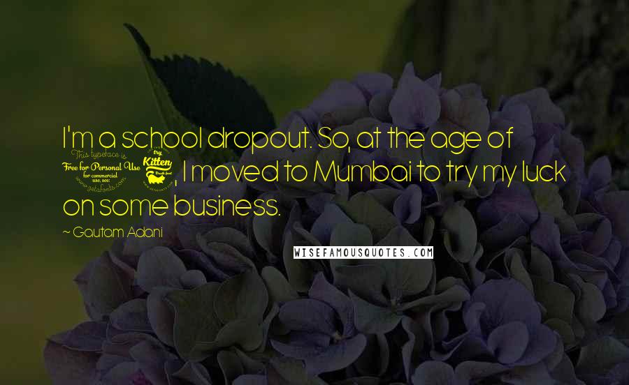 Gautam Adani Quotes: I'm a school dropout. So, at the age of 16, I moved to Mumbai to try my luck on some business.