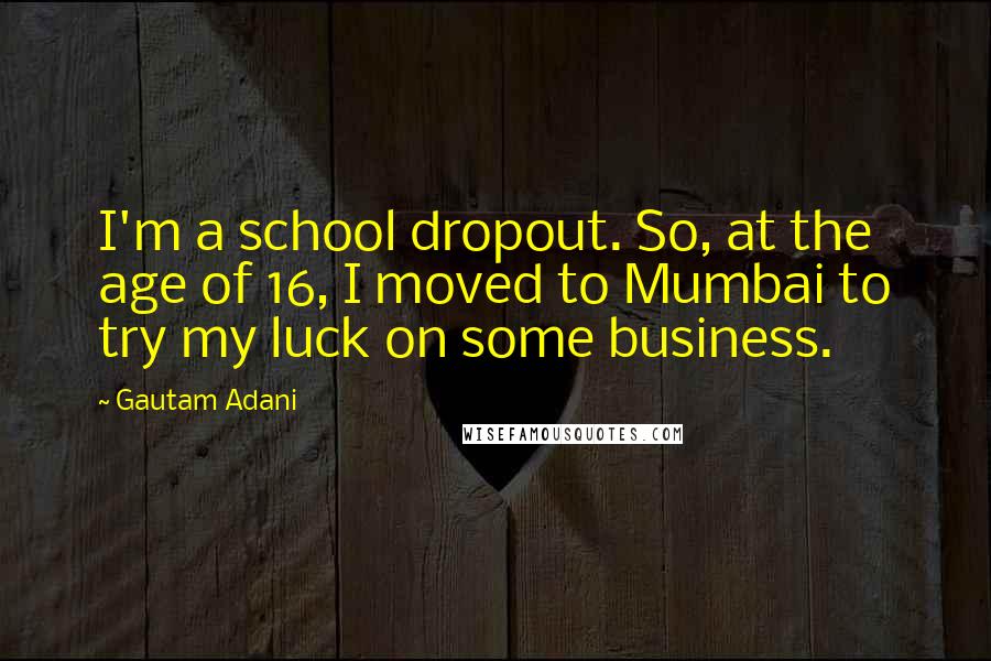 Gautam Adani Quotes: I'm a school dropout. So, at the age of 16, I moved to Mumbai to try my luck on some business.