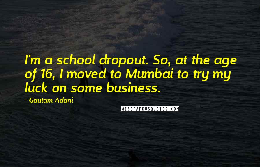 Gautam Adani Quotes: I'm a school dropout. So, at the age of 16, I moved to Mumbai to try my luck on some business.