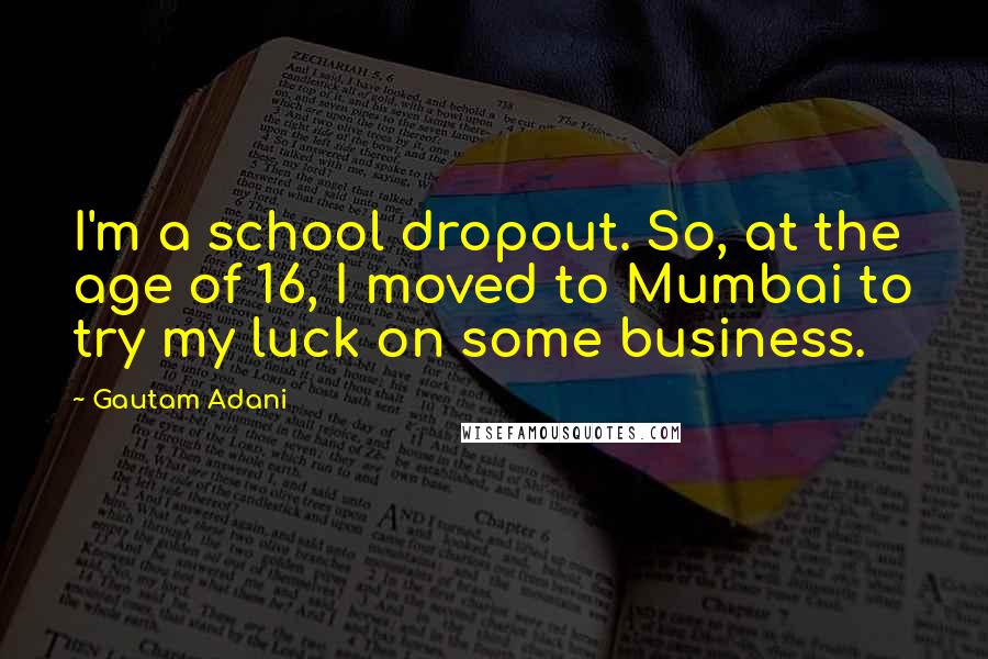 Gautam Adani Quotes: I'm a school dropout. So, at the age of 16, I moved to Mumbai to try my luck on some business.