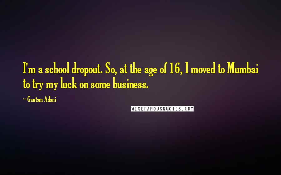 Gautam Adani Quotes: I'm a school dropout. So, at the age of 16, I moved to Mumbai to try my luck on some business.