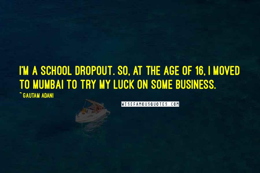 Gautam Adani Quotes: I'm a school dropout. So, at the age of 16, I moved to Mumbai to try my luck on some business.