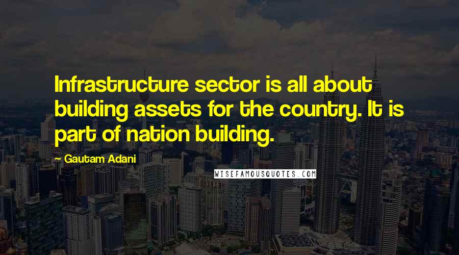Gautam Adani Quotes: Infrastructure sector is all about building assets for the country. It is part of nation building.