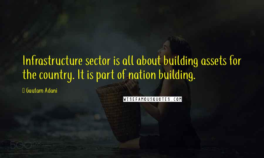 Gautam Adani Quotes: Infrastructure sector is all about building assets for the country. It is part of nation building.