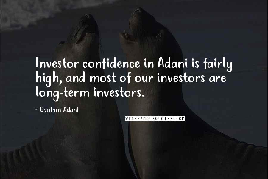 Gautam Adani Quotes: Investor confidence in Adani is fairly high, and most of our investors are long-term investors.