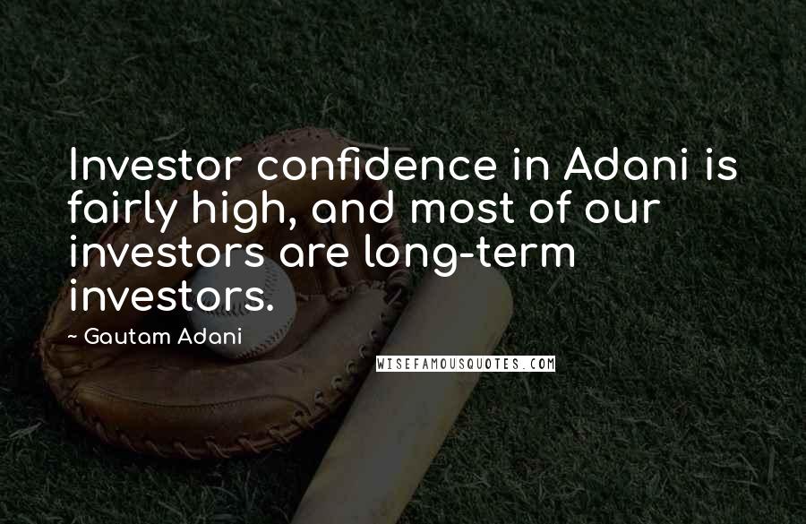 Gautam Adani Quotes: Investor confidence in Adani is fairly high, and most of our investors are long-term investors.