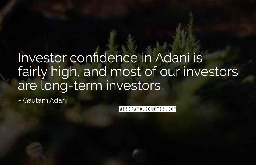 Gautam Adani Quotes: Investor confidence in Adani is fairly high, and most of our investors are long-term investors.