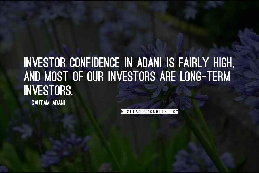 Gautam Adani Quotes: Investor confidence in Adani is fairly high, and most of our investors are long-term investors.