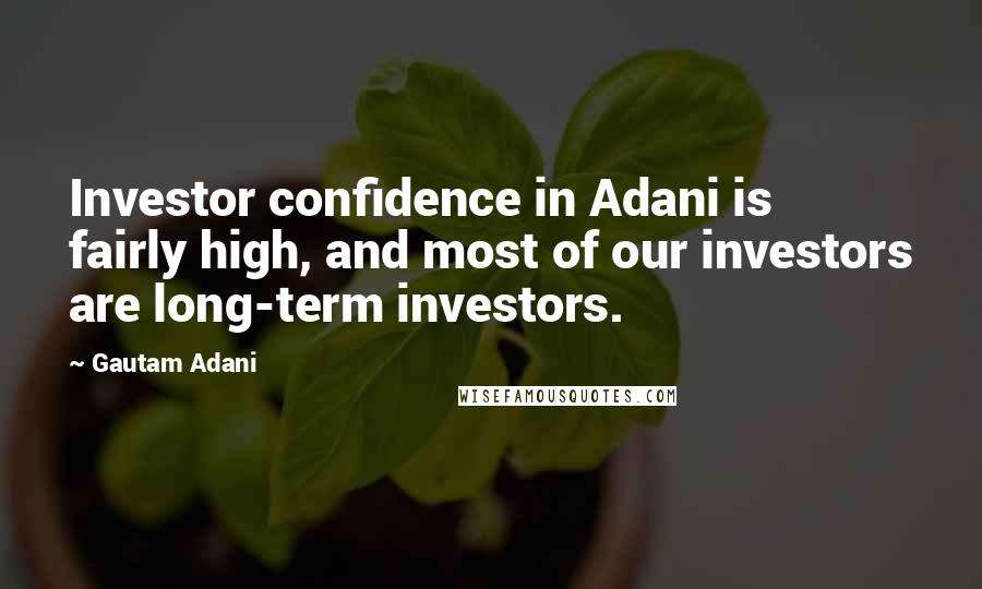Gautam Adani Quotes: Investor confidence in Adani is fairly high, and most of our investors are long-term investors.