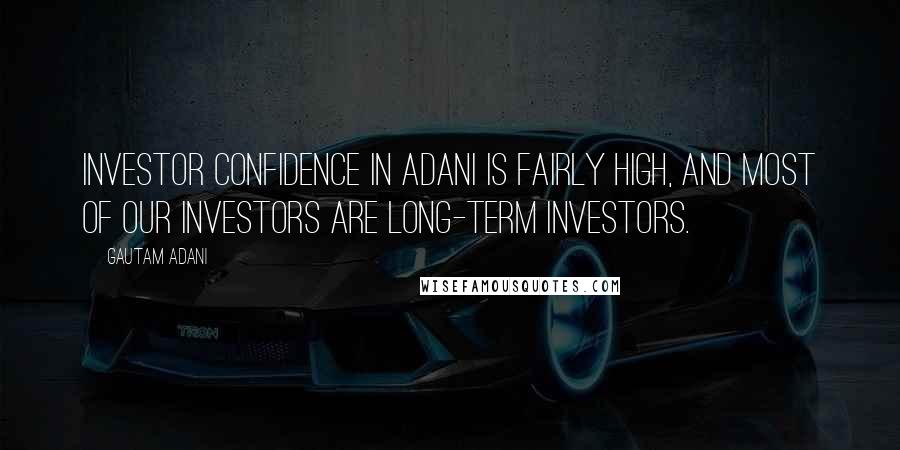 Gautam Adani Quotes: Investor confidence in Adani is fairly high, and most of our investors are long-term investors.
