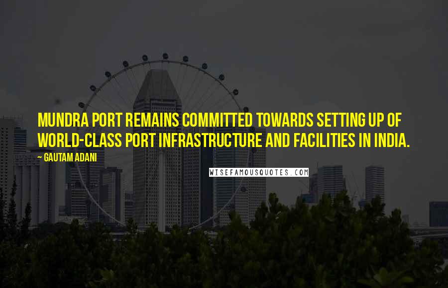 Gautam Adani Quotes: Mundra Port remains committed towards setting up of world-class port infrastructure and facilities in India.