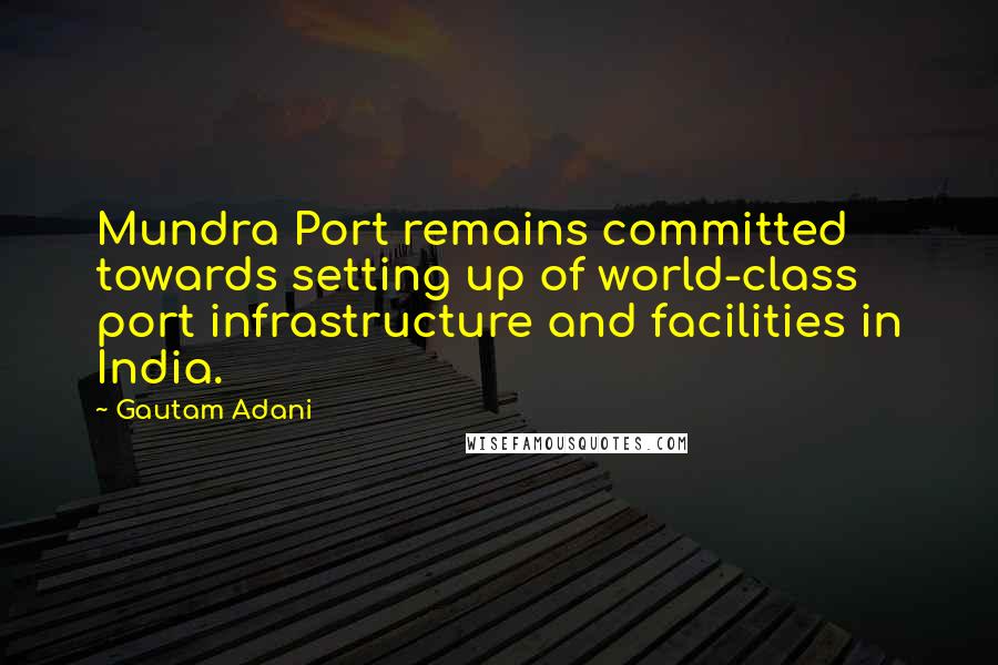 Gautam Adani Quotes: Mundra Port remains committed towards setting up of world-class port infrastructure and facilities in India.