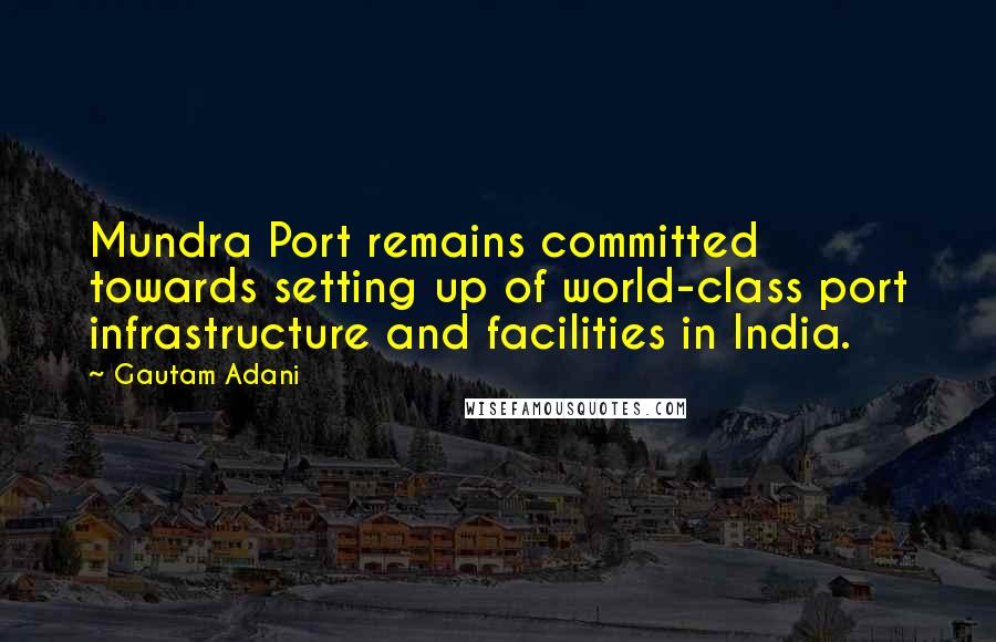 Gautam Adani Quotes: Mundra Port remains committed towards setting up of world-class port infrastructure and facilities in India.