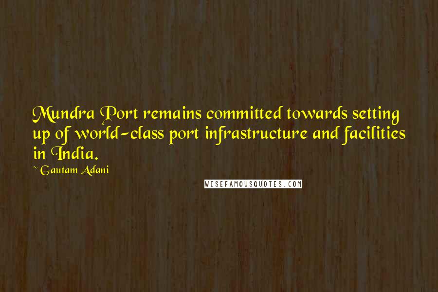 Gautam Adani Quotes: Mundra Port remains committed towards setting up of world-class port infrastructure and facilities in India.