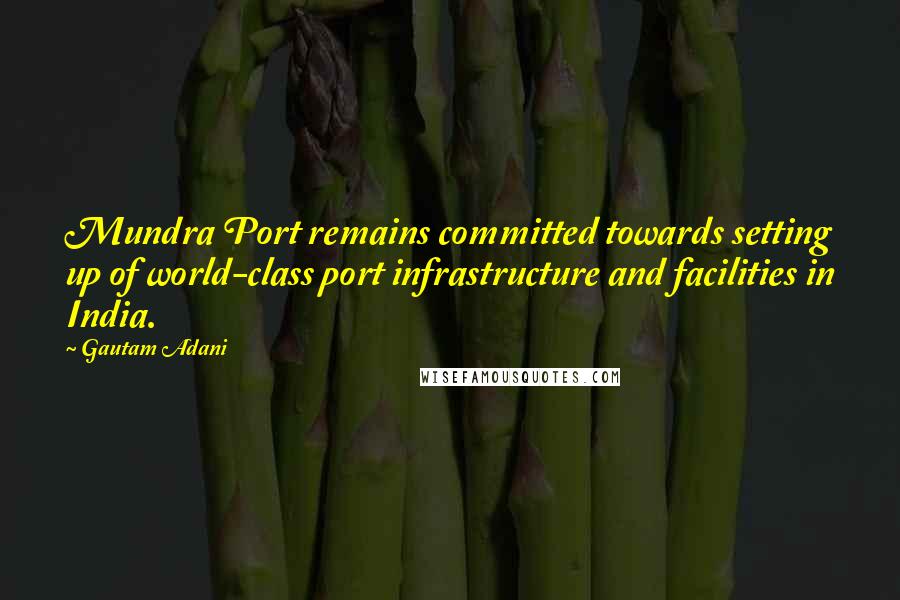 Gautam Adani Quotes: Mundra Port remains committed towards setting up of world-class port infrastructure and facilities in India.