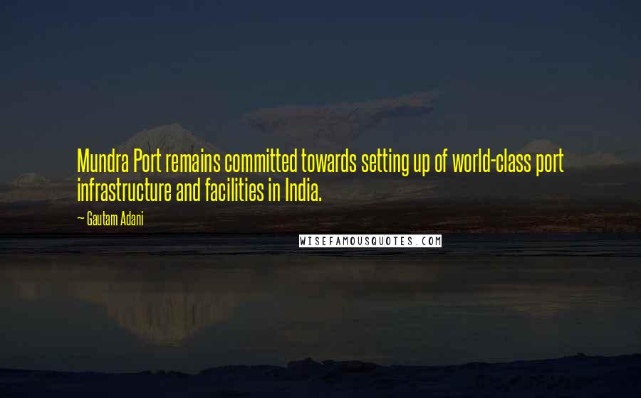 Gautam Adani Quotes: Mundra Port remains committed towards setting up of world-class port infrastructure and facilities in India.