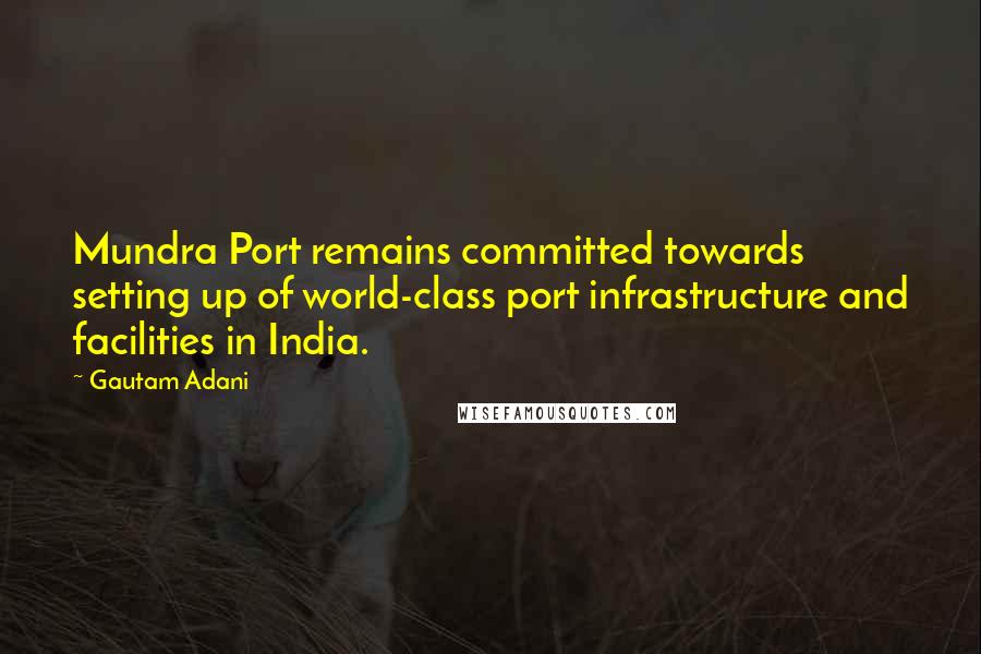 Gautam Adani Quotes: Mundra Port remains committed towards setting up of world-class port infrastructure and facilities in India.