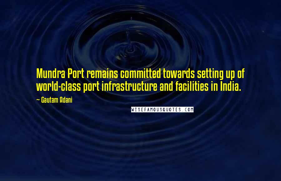 Gautam Adani Quotes: Mundra Port remains committed towards setting up of world-class port infrastructure and facilities in India.