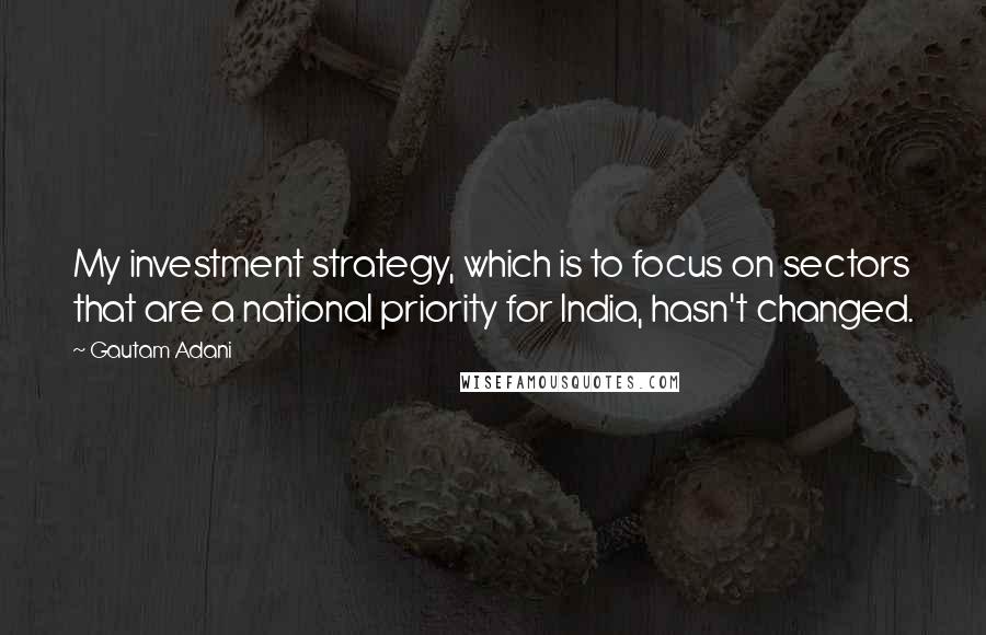 Gautam Adani Quotes: My investment strategy, which is to focus on sectors that are a national priority for India, hasn't changed.