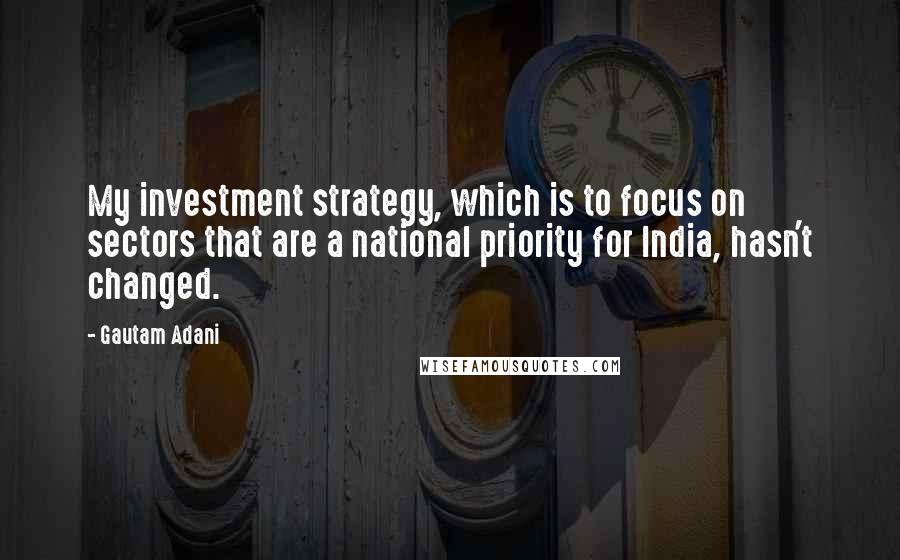 Gautam Adani Quotes: My investment strategy, which is to focus on sectors that are a national priority for India, hasn't changed.