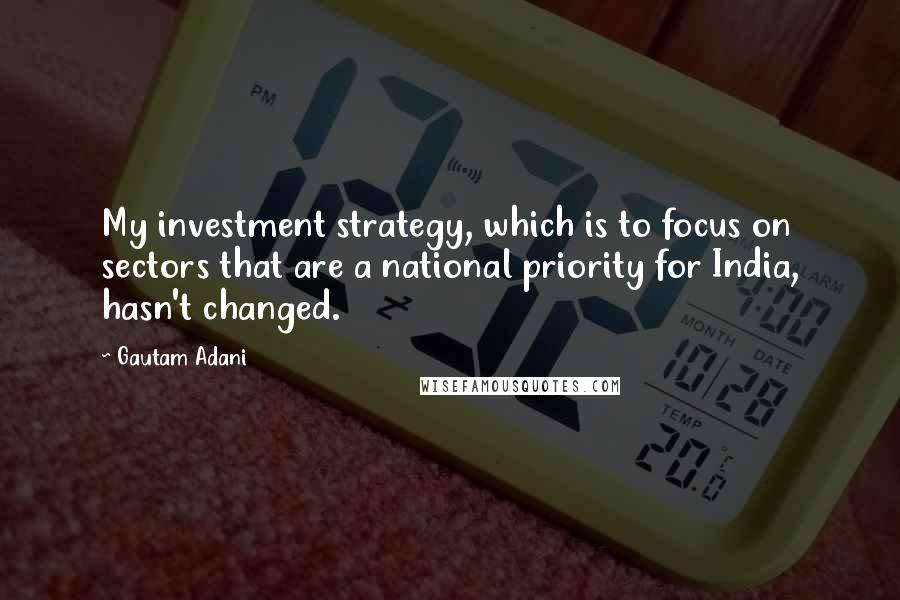 Gautam Adani Quotes: My investment strategy, which is to focus on sectors that are a national priority for India, hasn't changed.