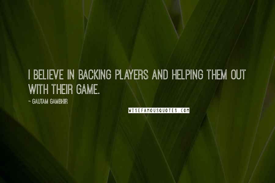 Gautam Gambhir Quotes: I believe in backing players and helping them out with their game.