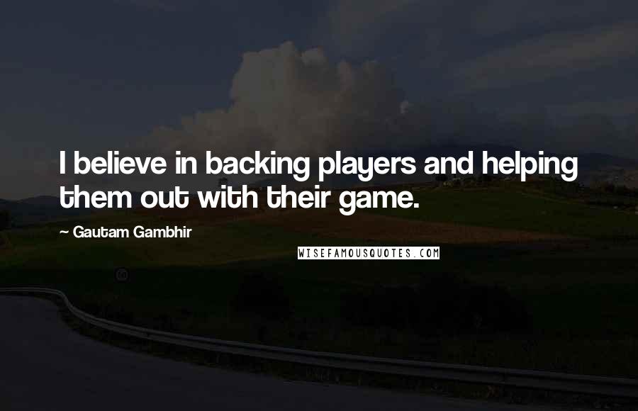 Gautam Gambhir Quotes: I believe in backing players and helping them out with their game.