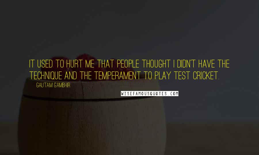 Gautam Gambhir Quotes: It used to hurt me that people thought I didn't have the technique and the temperament to play Test cricket.