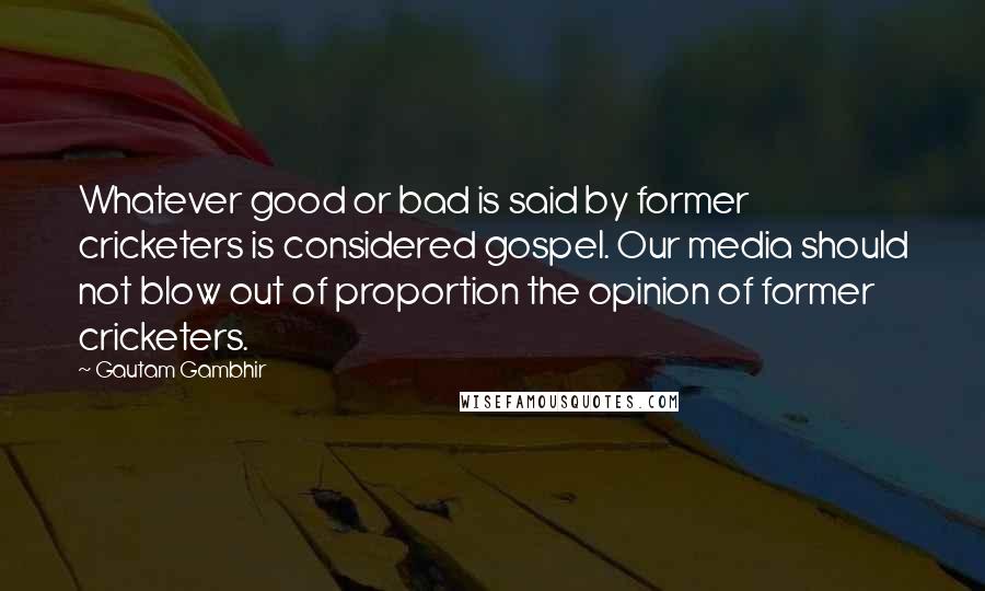 Gautam Gambhir Quotes: Whatever good or bad is said by former cricketers is considered gospel. Our media should not blow out of proportion the opinion of former cricketers.