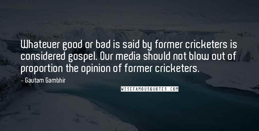 Gautam Gambhir Quotes: Whatever good or bad is said by former cricketers is considered gospel. Our media should not blow out of proportion the opinion of former cricketers.
