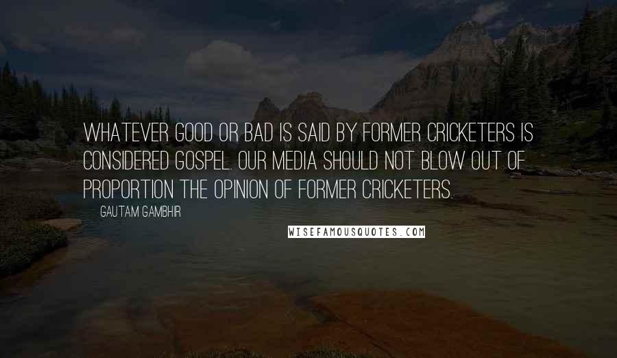 Gautam Gambhir Quotes: Whatever good or bad is said by former cricketers is considered gospel. Our media should not blow out of proportion the opinion of former cricketers.