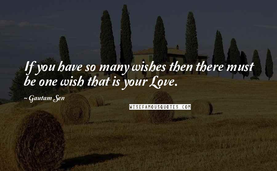 Gautam Sen Quotes: If you have so many wishes then there must be one wish that is your Love.