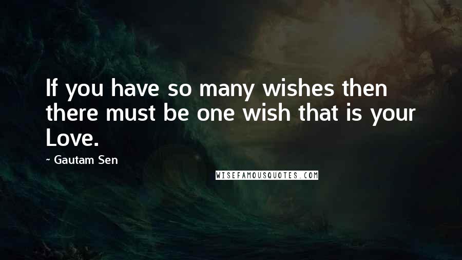 Gautam Sen Quotes: If you have so many wishes then there must be one wish that is your Love.